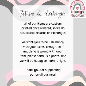 May include: A white and grey graphic with the text "Returns & Exchanges" and a message about custom-printed items. The image includes a rainbow logo that says "Felicity's Favorites" and thanks customers for supporting their small business.