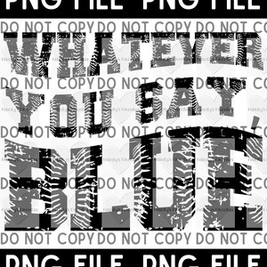 May include: Black and white graphic design with a distressed, tire tread pattern. The text reads "Whatever you say, Blue" with the words "DO NOT COPY" repeated around the design.