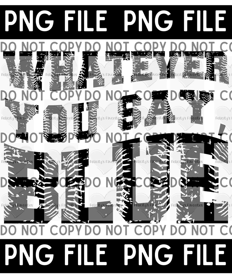 May include: Black and white graphic design with a distressed, tire tread pattern. The text reads "Whatever you say, Blue" with the words "DO NOT COPY" repeated around the design.