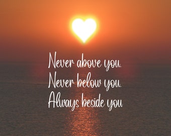 Never Above You, Never Below You, Always With You. Digital Print download. A4 landscape size. Wall Art