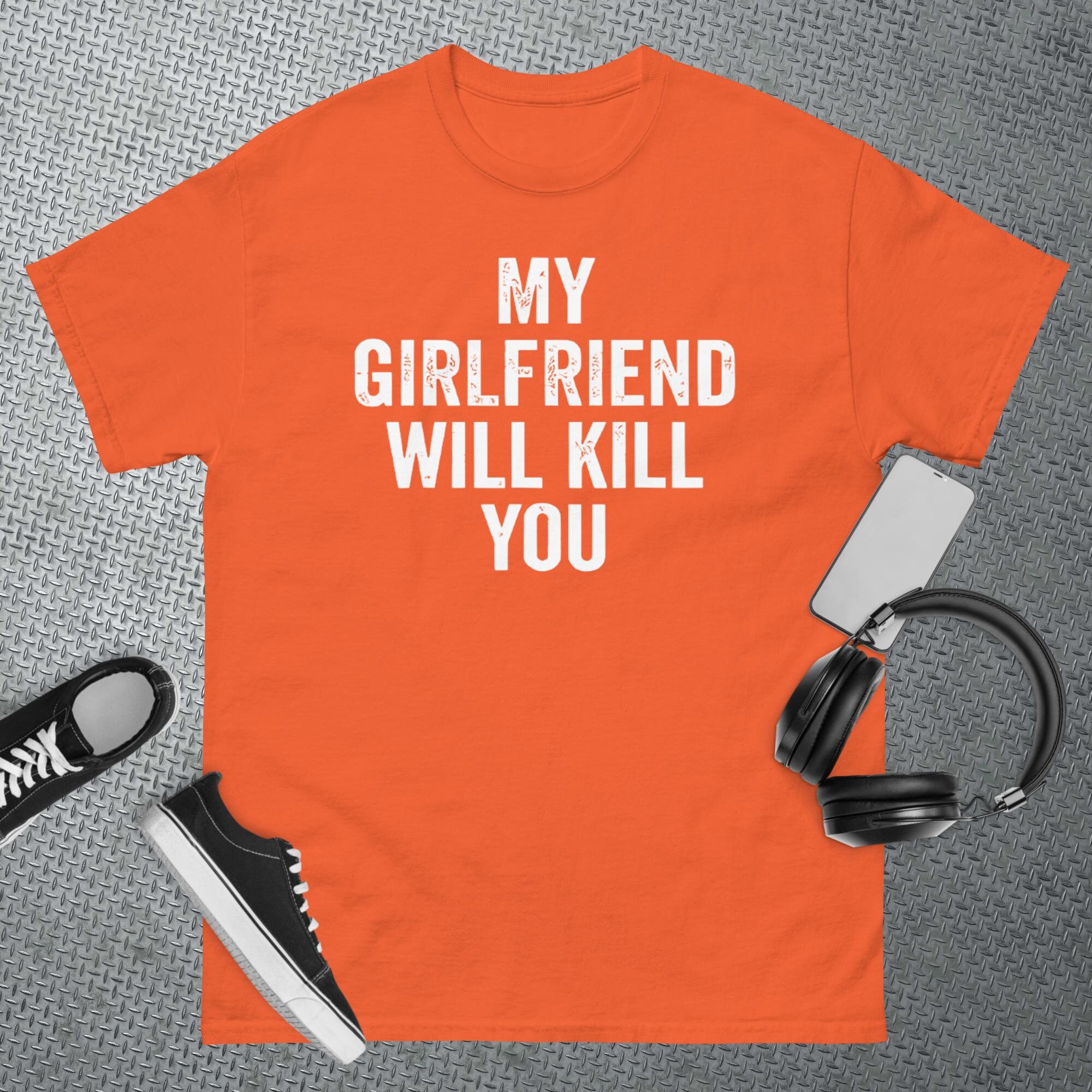 MY GIRLFRIEND WILL KILL YOU - Boyfriend Gift From Girlfriend - T-Shirt