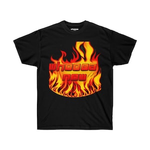 Whoooa Now Fire Flame Oversized Graphic unisex comfort T shirt funny shirt  Cute unisex birthday gift, gift for her, 100 cotton shirt