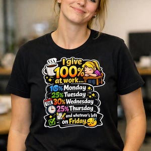 May include: A black short-sleeve t-shirt featuring a graphic with the text I give 100% at work, 16% Monday, 25% Tuesday, 30% Wednesday, 25% Thursday, and whatever's left on Friday, accompanied by illustrations of a coffee cup, a sleeping person, and icons.