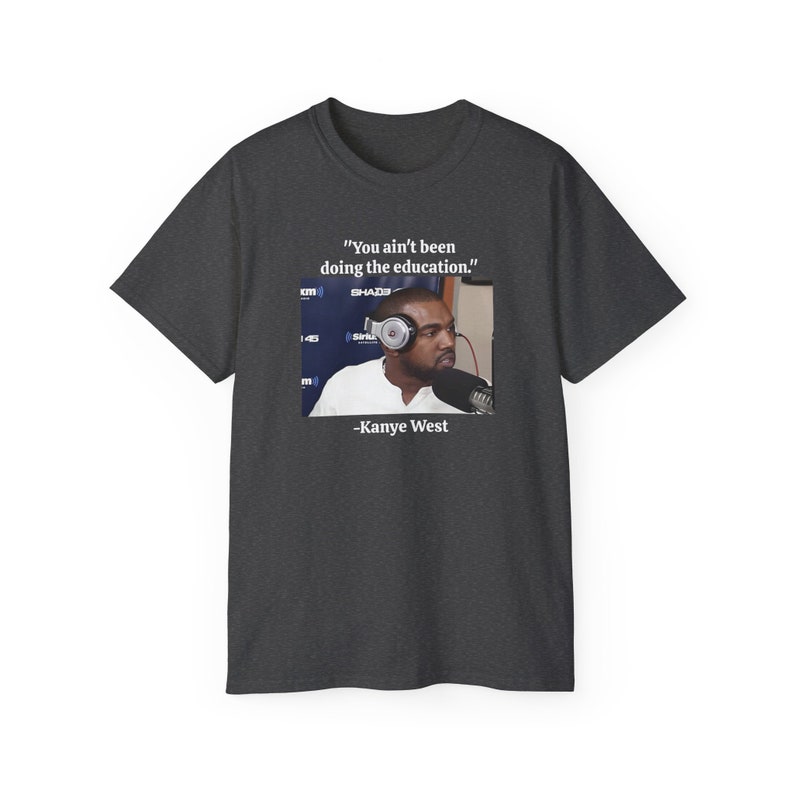 No has estado haciendo la educación Kanye West Ye Yeezy Sway Meme Camiseta de algodón unisex imagen 3