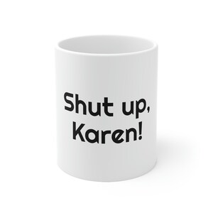 Shut Up Karen Coffee Mug, Ceramic Mug 11oz, Funny Gift, Gift For Her, Gift For Him