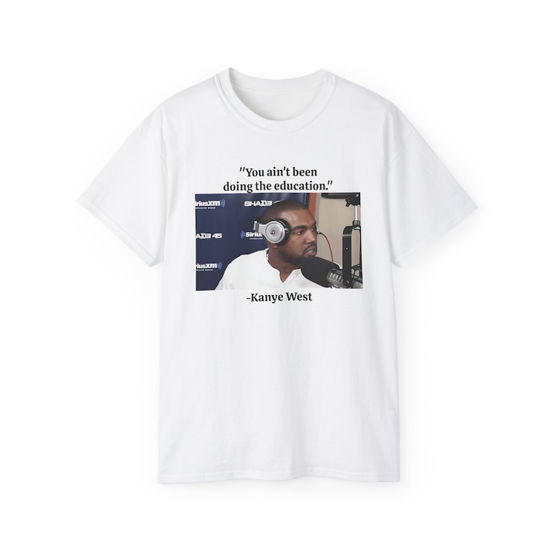 No has estado haciendo la educación Kanye West Ye Yeezy Sway Meme Camiseta de algodón unisex imagen 1
