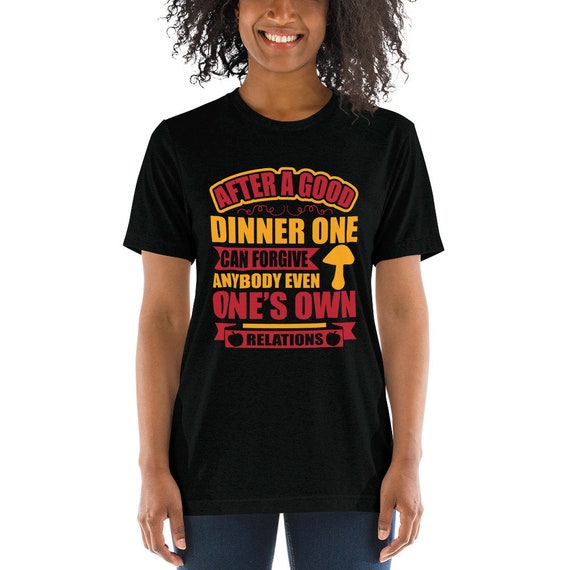 After a good dinner one can forgive anybody even ones relation Short sleeve t-shirt, motivational t-shirt, tees, Inspirational gift.