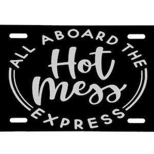 May include: Black license plate with white text that reads "All Aboard The Hot Mess Express".