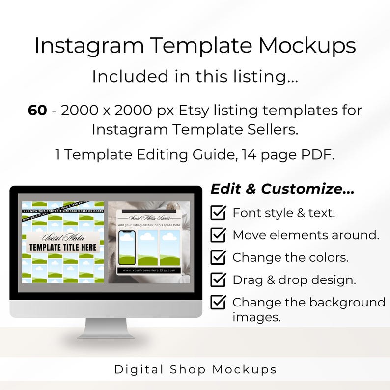May include: A digital product listing featuring Instagram Template Mockups. The text includes: Instagram Template Mockups, Included in this listing, 60 - 2000 x 2000 px Etsy listing templates, 1 Template Editing Guide, 14 page PDF, Edit & Customize, Font style & text, Move elements around, Change the colors, Drag & drop design, Change the background images, and Digital Shop Mockups.