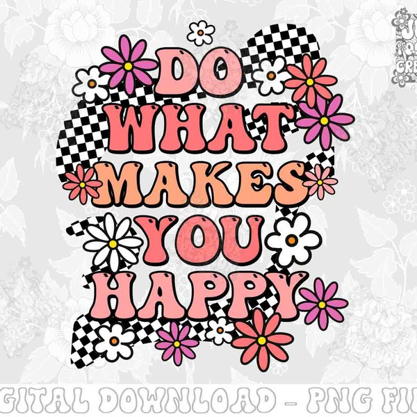 Do what makes you happy Png, Retro png, Groovy png, Flower png, floral, Vintage shirt Png, Popular sayings, Trendy Png, PNG Instant Download