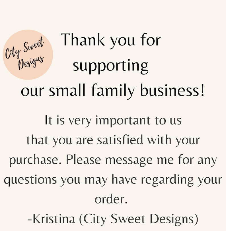 May include: Thank you for supporting our small family business! It is very important to us that you are satisfied with your purchase. Please message me for any questions you may have regarding your order. -Kristina (City Sweet Designs)