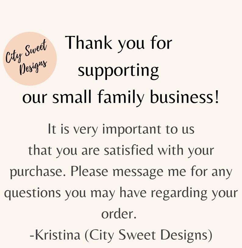 May include: Thank you for supporting our small family business! It is very important to us that you are satisfied with your purchase. Please message me for any questions you may have regarding your order. -Kristina (City Sweet Designs)