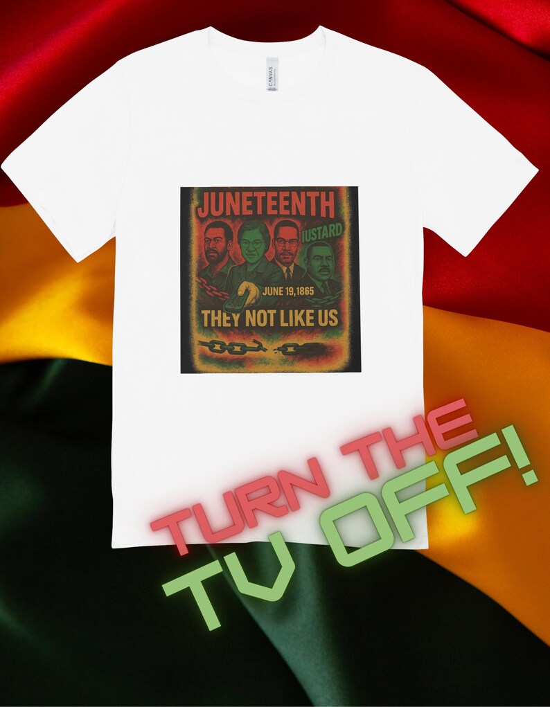 May include: White t-shirt featuring a graphic with the text "JUNETEENTH" and "THEY NOT LIKE US". The graphic includes images of four men and the date June 19, 1865. The words "TURN THE TV OFF!" are also displayed.