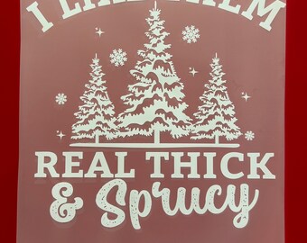 I Like Them Real Thick and Sprucy Christmas Shirt/Sweater DTF Transfer | Ready to Press Direct to Film Print | Quick Shipping | DIY