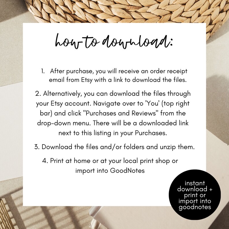 Op de afbeelding: Witte achtergrond met zwarte tekst die uitlegt hoe je digitale bestanden kunt downloaden na aankoop bij Etsy. De tekst bevat instructies over het downloaden van bestanden vanuit een e-mail, vanuit het Etsy-account en over het uitpakken van de bestanden. De tekst bevat ook instructies over het afdrukken van de bestanden thuis of bij een lokale printshop of het importeren in GoodNotes. De tekst is omgeven door een geweven rieten achtergrond.