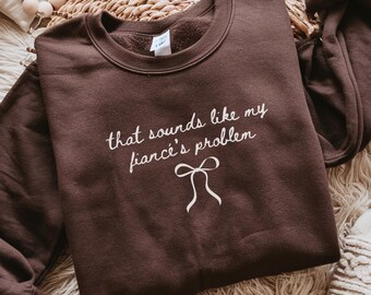 That Sounds Like My Fiancé's Problem Sweatshirt, Funny Engaged Couple Crewneck, Sarcastic Future Wife Gift