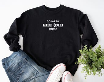 Going to Hike (Die) Today Sweater, Funny Hiking Shirt, Mountain Vacation Tee, Hiker Lovers, Girls Hiking, Womens Hike Trip, Vacation Tees