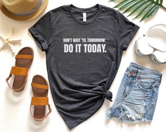 Don't Wait 'Til Tomorrow, Do It Today Unisex t-shirt, Positive Message Shirt, Motivational Tshirt, Teacher Tee, Inspirational Gift