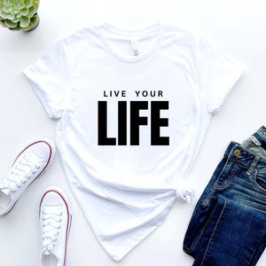 Live Your Life White Tshirt, Motivational Tee, Inspirational quote Shirt, Inspiration Art, Gift for Her, Gift for Him