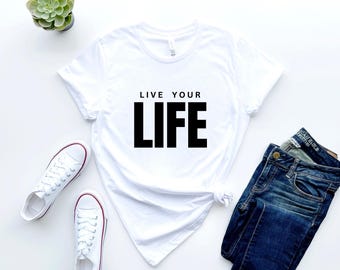 Live Your Life White Tshirt, Motivational Tee, Inspirational quote Shirt, Inspiration Art, Gift for Her, Gift for Him