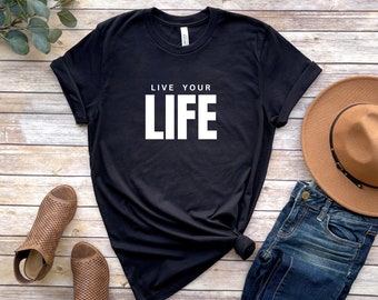 Live Your Life Tshirt, Motivational Tee, Inspirational quote Shirt, Inspiration Art, Gift for Her, Gift for Him
