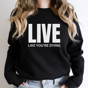 Live Like You&#39;re Dying Sweatshirt, Motivational Sweatshirt, Inspirational Quote Sweater, Inspiration art, Gift for Her, Gift for Him