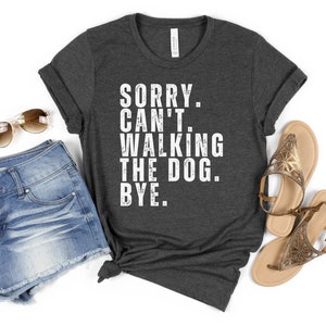 Sorry Can&#39;t Walking The Dog Bye Shirt Walk Dogs T-shirt Gift For Mens Womens Gifts Dog Walker Gift Dog Mum Dog Mom Shirt Dog Dad Dog Shirt