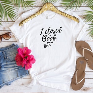 I Closed My Book To Be Here, Book Lover Shirt, Funny Reader Shirt, Reader Shirt, Book Lover Gift, Librarian Shirt, Reading Shirt