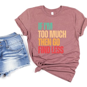 If I&#39;M Too Much Then Go Find Less, Sarcastic Break Up Shirts, If I&#39;M Too Much Then Go Find Less Tshirt, Divorce Party Shirt Gifts For Her
