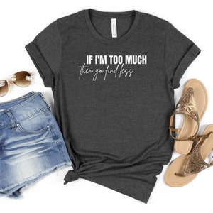 If I&#39;M Too Much Then Go Find Less, If I&#39;M Too Much Then Go Find Less Tshirt, Funny Saying Sassy Women Sweatshirt, Sarcastic Break Up Shirts