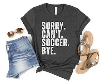 Sorry Can&#39;t Soccer Bye Shirt, Funny Soccer Shirt, Game Day Shirt, Sorry Can&#39;t Soccer Bye Shirt, Soccer Mom Shirt, Soccer Life Shirt