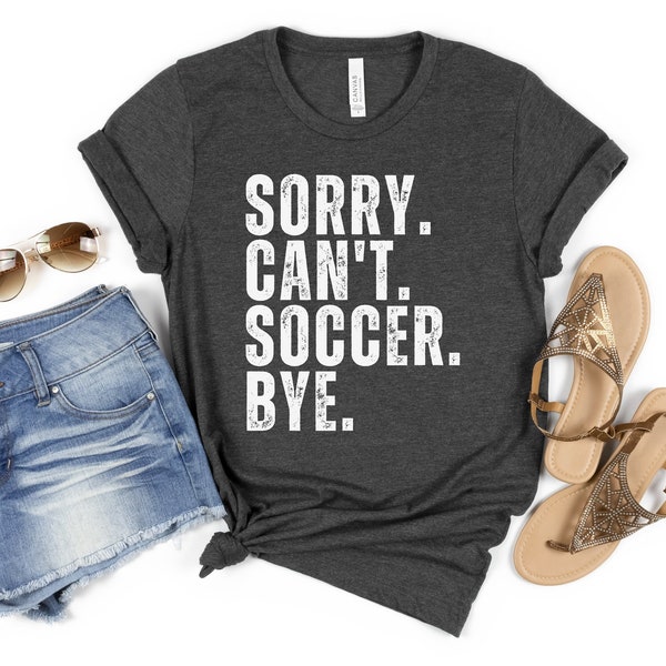 Sorry Can't Soccer Bye Shirt, Funny Soccer Shirt, Game Day Shirt, Sorry Can't Soccer Bye Shirt, Soccer Mom Shirt, Soccer Life Shirt