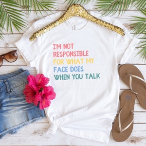I&#39;m Not Responsible For What My Face Does When You Talk T-shirt Funny Gift Responsible Quote Shirt Smartass Shirt Funny Sarcasm Shirt