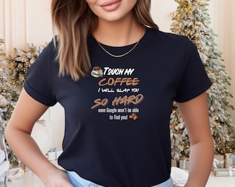 Touch My Coffee I Will Slap You So Hard Google Won't Even Be Able to Find You Shirt, Funny Coffee Graphic, Adult Humor Shirt, Funny Shirt