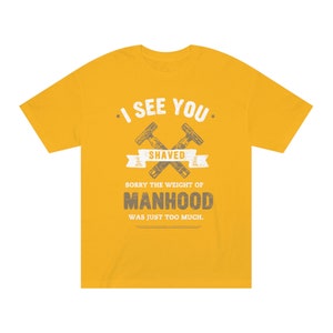 May include: Yellow t-shirt with a graphic of two crossed razors and the text "I see you shaved. Sorry the weight of manhood was just too much."