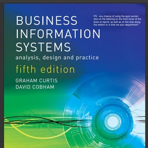 May include: Book cover for "Business Information Systems: analysis, design and practice, fifth edition" by Graham Curtis and David Cobham. The cover features a green and blue abstract design with a circle in the center.