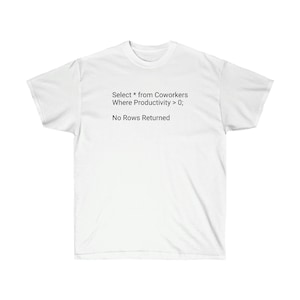 May include: White t-shirt with a humorous SQL query printed on the front. The query reads "Select * from Coworkers Where Productivity > 0; No Rows Returned".
