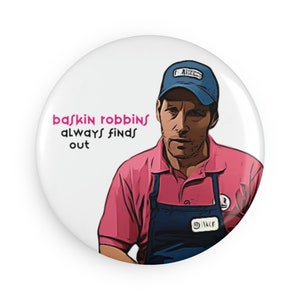 May include: A white button with a cartoon illustration of a man wearing a blue baseball cap, pink shirt, and blue overalls. The text "Baskin Robbins always finds out" is written in pink letters on the button.