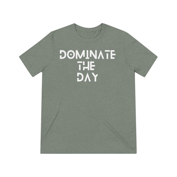 Dominate the Day Most Comfortable T-shirt You Will Ever Own 