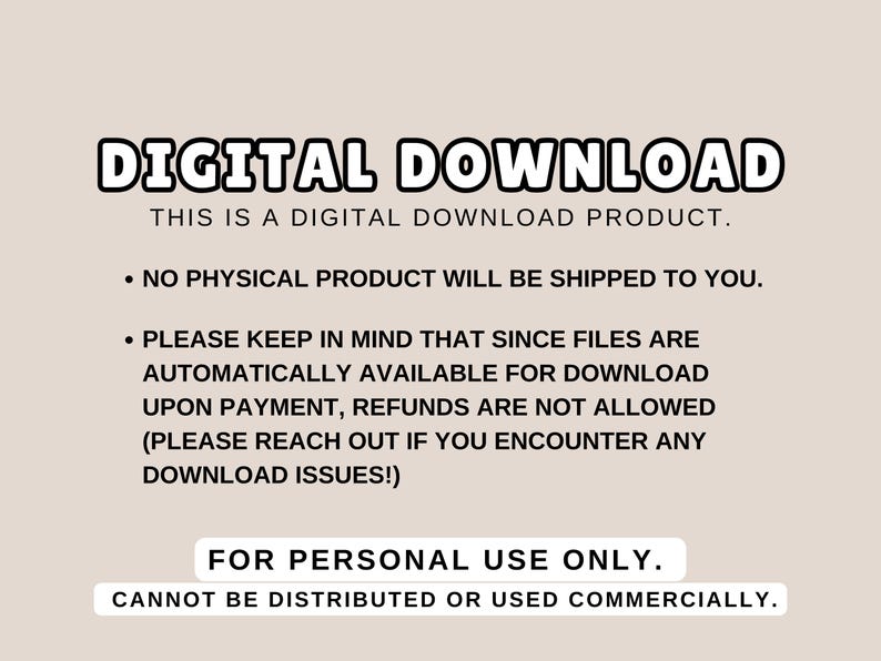 May include: A digital download product announcement with text in a black outlined font. The text states that no physical product will be shipped, refunds are not allowed, and the product is for personal use only.