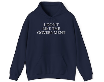 I Don't Like the Government Hoodie: Political Humor Sweatshirt