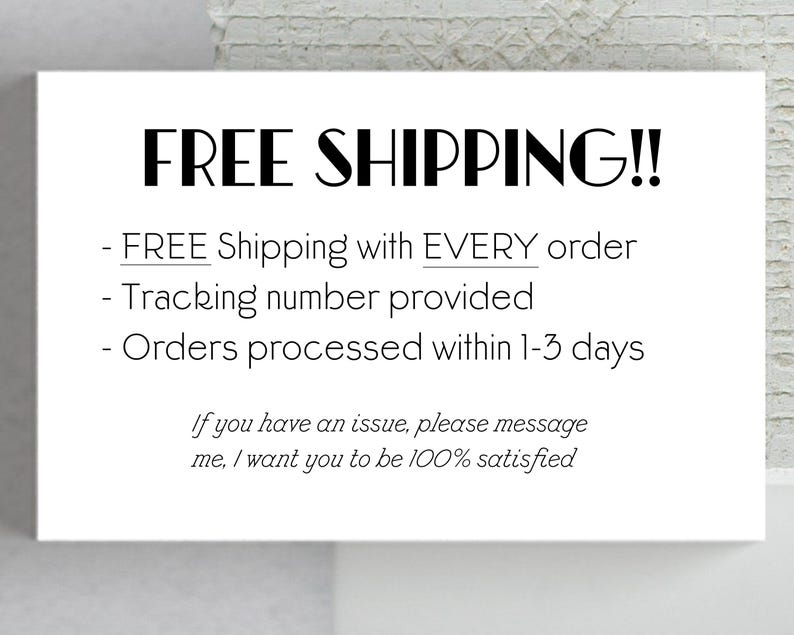 May include: A white card with black text that says "FREE SHIPPING!!" and lists the following: "FREE Shipping with EVERY order", "Tracking number provided", "Orders processed within 1-3 days". The card also includes the text: "If you have an issue, please message me, I want you to be 100% satisfied."