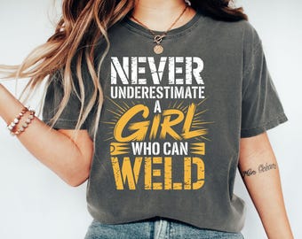 Never Underestimate A Girl Who Can Weld T-Shirt, Sweatshirt, Hoodie, Woman Welder Gift, Welding Girl Power Shirt, Female Welder Apparel