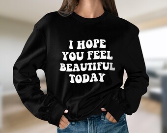 I hope you feel beautiful today unisex sweatshirt, trendy sweatshirt, sweatshirt, crewneck sweatshirt