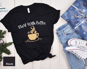 Start With Coffee , Funny Coffee Shirt, Gift For Coffee Lover, I Love Coffee, I Need Coffee, I Love Coffee More Than People, Womens Shirt