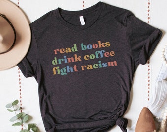 Read Books Drink Coffee Fight Racism Shirt, Social Justice Tee, Human Rights TShirt, Equal Rights, BLM Black Lives Matter, Anti Racism Tee