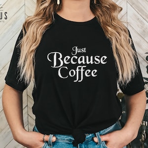 Just Because Coffee Shirt, Coffee Lover Gift, Sarcastic Coffee Sweatshirt, Custom Coffee Tee, Women&#39;s Coffee Addiction Shirt