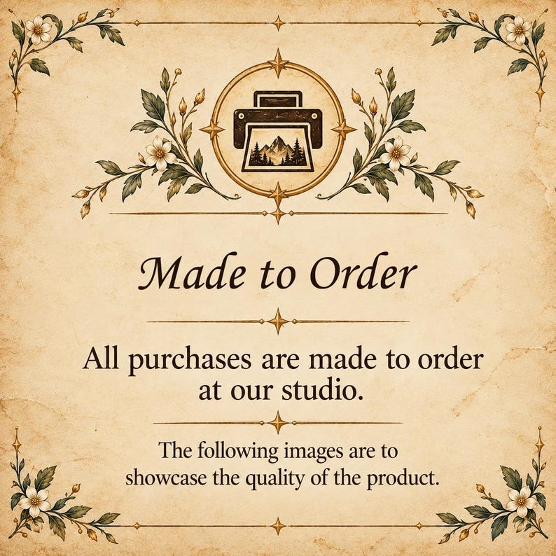 May include: A beige parchment-style sign with decorative floral corners and a central printer icon featuring a mountain landscape. The text reads: Made to Order. All purchases are made to order at our studio. The following images are to showcase the quality of the product.