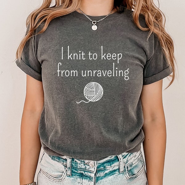 I Knit Keep from Unraveling Shirt, Funny Knitting Shirt, Shirt for Knitter, Gift for Knitter, Gift for Mom,  Gift for Grandma, Gift for Wife