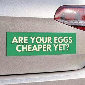 May include: Green car magnet with white text that reads "Are your eggs cheaper yet?"